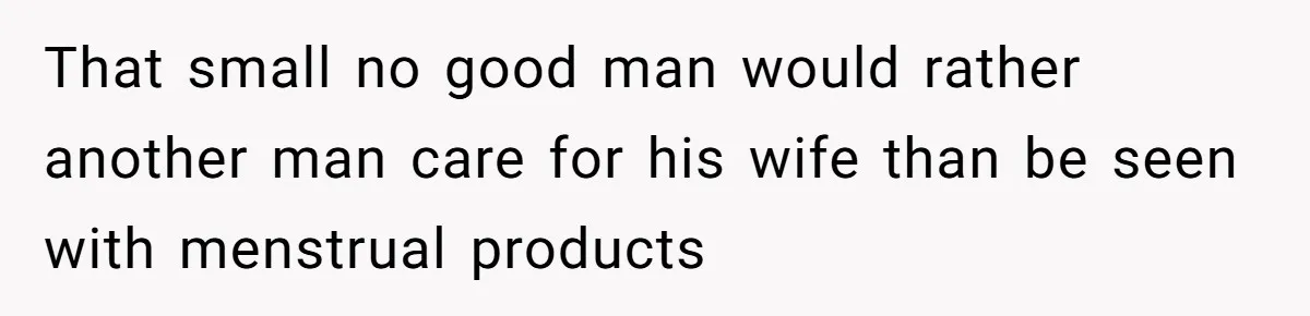 Guy Keeps Pads And Tampons For Guests, But His Sister Thinks He’s ‘Forcing Himself’ Into Women’s Issues That small no good man would rather another man care for his wife than be seen with menstrual products