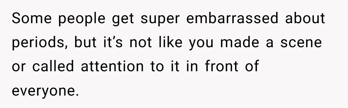 Guy Keeps Pads And Tampons For Guests, But His Sister Thinks He’s ‘Forcing Himself’ Into Women’s Issues Some people get super embarrassed about periods, but it’s not like you made a scene or called attention to it in front of everyone.