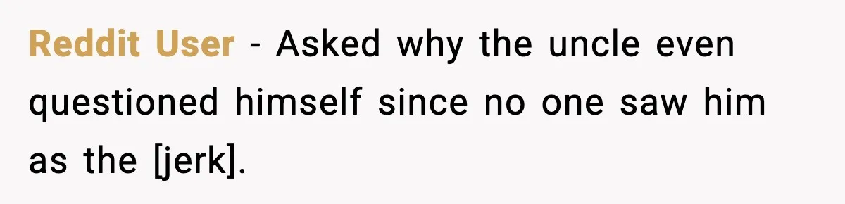 Reddit User - Asked why the uncle even questioned himself since no one saw him as the [jerk].