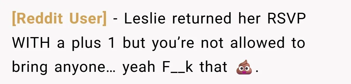 [Reddit User] − Leslie returned her RSVP WITH a plus 1 but you’re not allowed to bring anyone… yeah F__k that 💩.