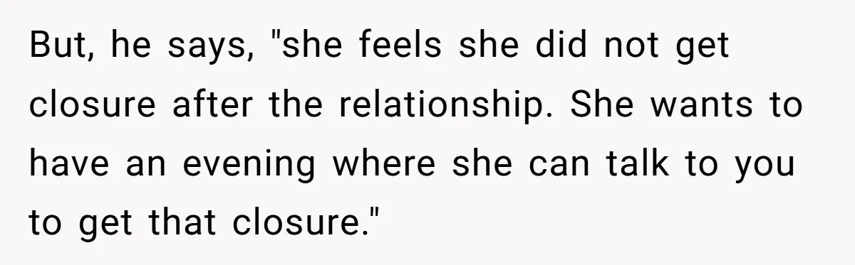 "You Can't Bring a Plus-One to Your Own House": Man Shuts Down Entitled Wedding Plans But, he says, "she feels she did not get closure after the relationship. She wants to have an evening where she can talk to you to get that closure."