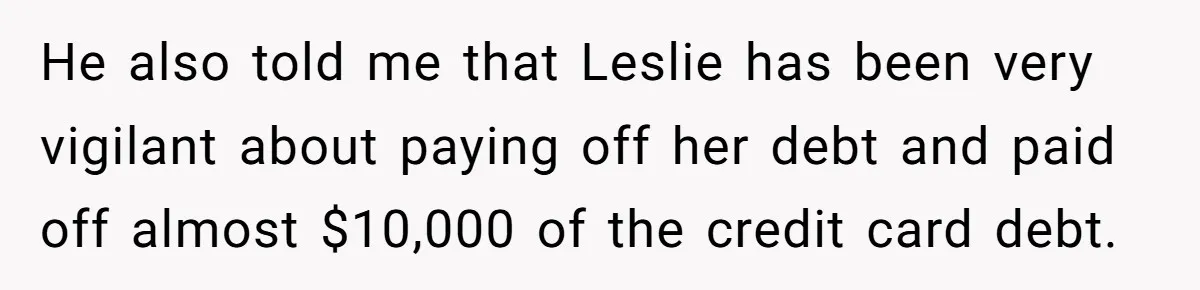 "You Can't Bring a Plus-One to Your Own House": Man Shuts Down Entitled Wedding Plans He also told me that Leslie has been very vigilant about paying off her debt and paid off almost $10,000 of the credit card debt.