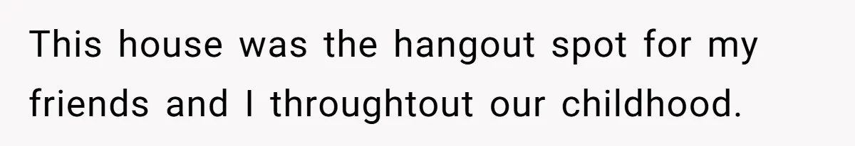"You Can't Bring a Plus-One to Your Own House": Man Shuts Down Entitled Wedding Plans This house was the hangout spot for my friends and I throughtout our childhood.