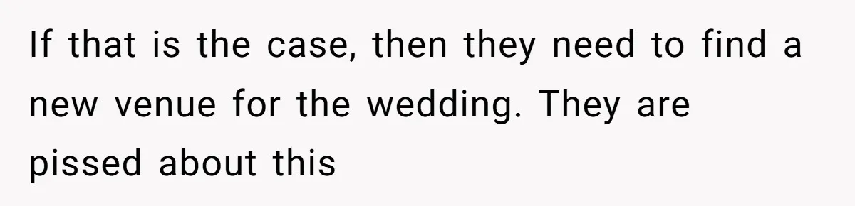 "You Can't Bring a Plus-One to Your Own House": Man Shuts Down Entitled Wedding Plans If that is the case, then they need to find a new venue for the wedding. They are pissed about this