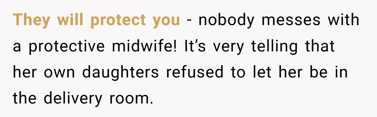 Wife Bargains With Husband: He Wants Mom in Delivery Room, She Wants Dad at His Colonoscopy They will protect you - nobody messes with a protective midwife! It’s very telling that her own daughters refused to let her be in the delivery room.
