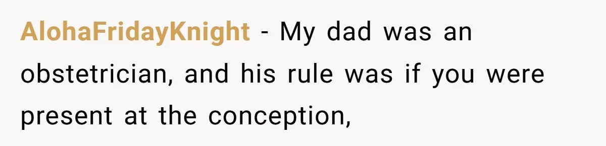 Wife Bargains With Husband: He Wants Mom in Delivery Room, She Wants Dad at His Colonoscopy AlohaFridayKnight − My dad was an obstetrician, and his rule was if you were present at the conception,
