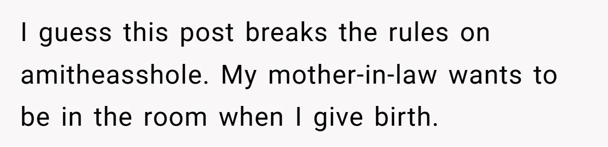 Wife Bargains With Husband: He Wants Mom in Delivery Room, She Wants Dad at His Colonoscopy I guess this post breaks the rules on amitheasshole. My mother-in-law wants to be in the room when I give birth.