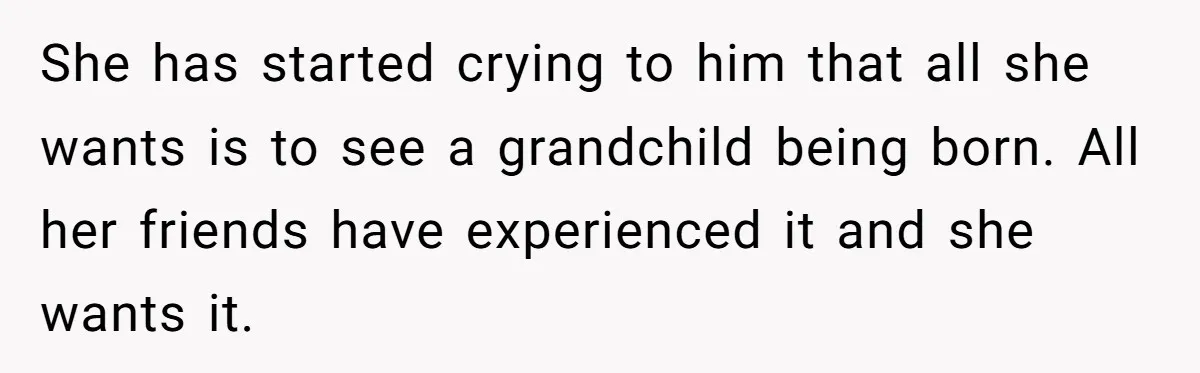 Wife Bargains With Husband: He Wants Mom in Delivery Room, She Wants Dad at His Colonoscopy She has started crying to him that all she wants is to see a grandchild being born. All her friends have experienced it and she wants it.