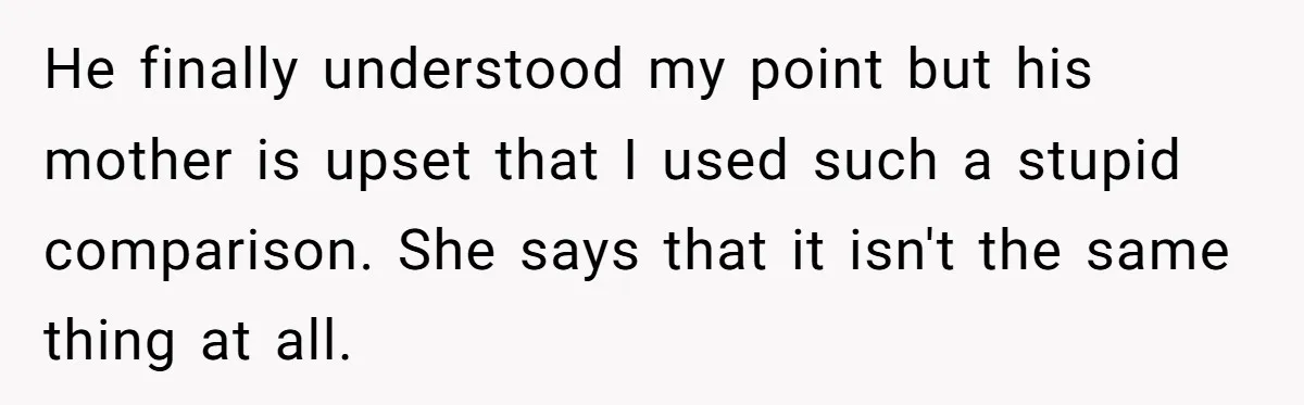 Wife Bargains With Husband: He Wants Mom in Delivery Room, She Wants Dad at His Colonoscopy He finally understood my point but his mother is upset that I used such a stupid comparison. She says that it isn't the same thing at all.