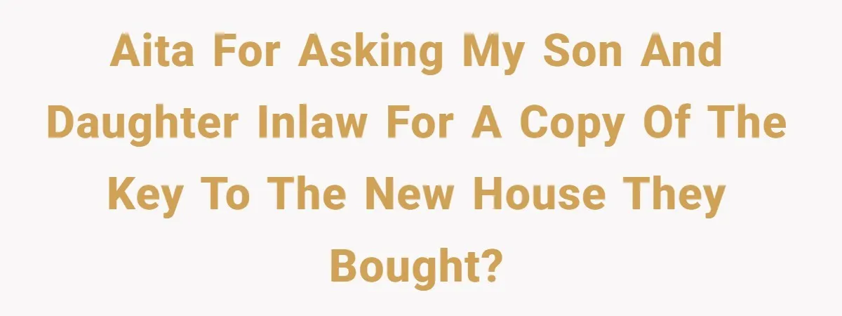 Woman Asks For Son’s House Key, Then Gets Shocked When Daughter-In-Law Says “No Contribution, No Copy” AITA for asking my son and daughter inlaw for a copy of the key to the new house they bought?