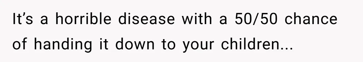 “They Lied to My Face”: Daughter Discovers Her Parents Knew She Was at Risk Before She Had a Child It’s a horrible disease with a 50/50 chance of handing it down to your children...