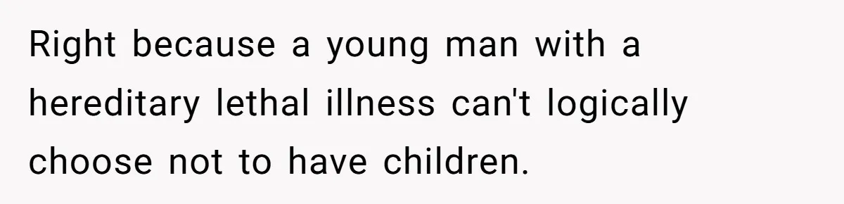 “They Lied to My Face”: Daughter Discovers Her Parents Knew She Was at Risk Before She Had a Child Right because a young man with a hereditary lethal illness can't logically choose not to have children.
