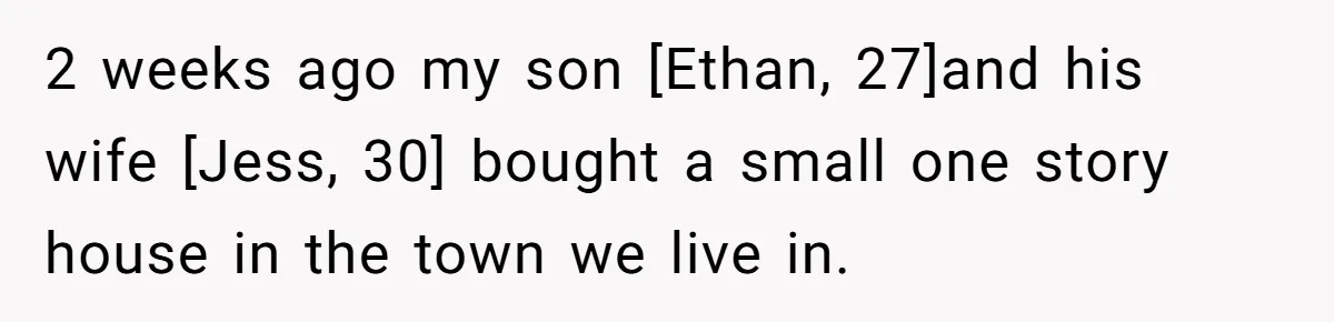 2 weeks ago my son [Ethan, 27]and his wife [Jess, 30] bought a small one story house in the town we live in.