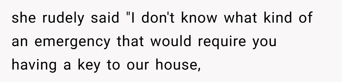 Woman Asks For Son’s House Key, Then Gets Shocked When Daughter-In-Law Says “No Contribution, No Copy” she rudely said "I don't know what kind of an emergency that would require you having a key to our house,