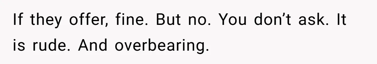 Woman Asks For Son’s House Key, Then Gets Shocked When Daughter-In-Law Says “No Contribution, No Copy” If they offer, fine. But no. You don’t ask. It is rude. And overbearing.