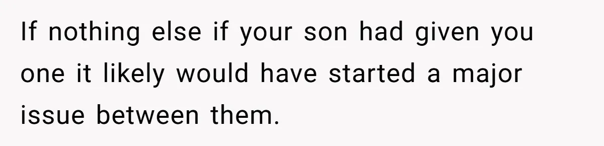 Woman Asks For Son’s House Key, Then Gets Shocked When Daughter-In-Law Says “No Contribution, No Copy” If nothing else if your son had given you one it likely would have started a major issue between them.