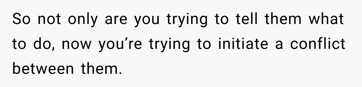 Woman Asks For Son’s House Key, Then Gets Shocked When Daughter-In-Law Says “No Contribution, No Copy” So not only are you trying to tell them what to do, now you’re trying to initiate a conflict between them.