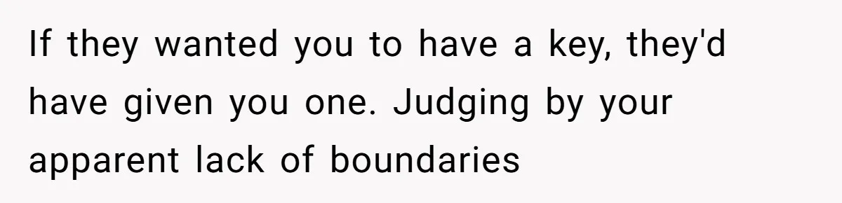 Woman Asks For Son’s House Key, Then Gets Shocked When Daughter-In-Law Says “No Contribution, No Copy” If they wanted you to have a key, they'd have given you one. Judging by your apparent lack of boundaries