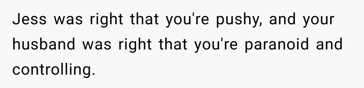 Woman Asks For Son’s House Key, Then Gets Shocked When Daughter-In-Law Says “No Contribution, No Copy” Jess was right that you're pushy, and your husband was right that you're paranoid and controlling.