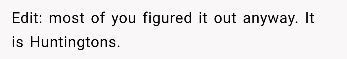 “They Lied to My Face”: Daughter Discovers Her Parents Knew She Was at Risk Before She Had a Child Edit: most of you figured it out anyway. It is Huntingtons.