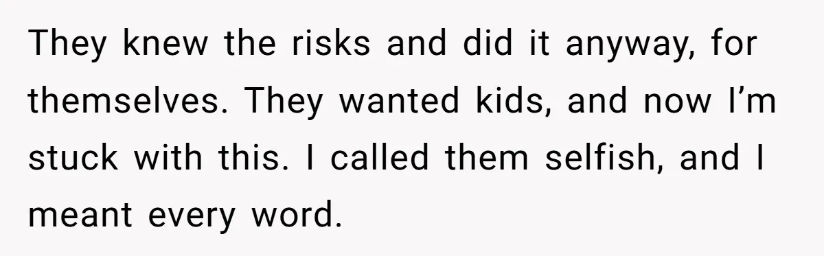“They Lied to My Face”: Daughter Discovers Her Parents Knew She Was at Risk Before She Had a Child They knew the risks and did it anyway, for themselves. They wanted kids, and now I’m stuck with this. I called them selfish, and I meant every word.