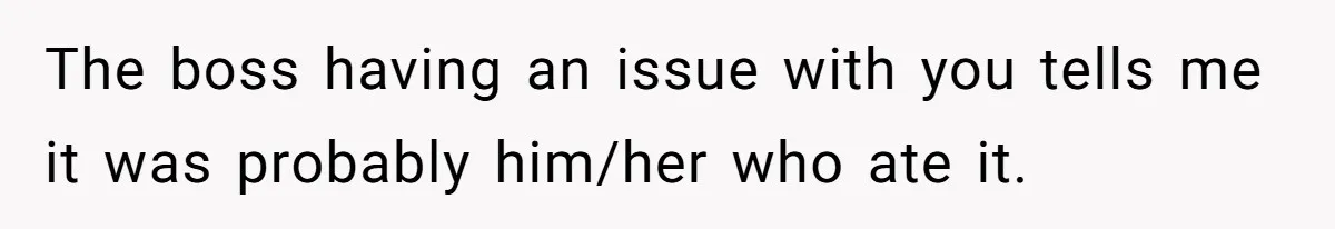 “It Was a Custom Cake!”: Employee’s Meltdown Over Stolen Food Divides The Office The boss having an issue with you tells me it was probably him/her who ate it.