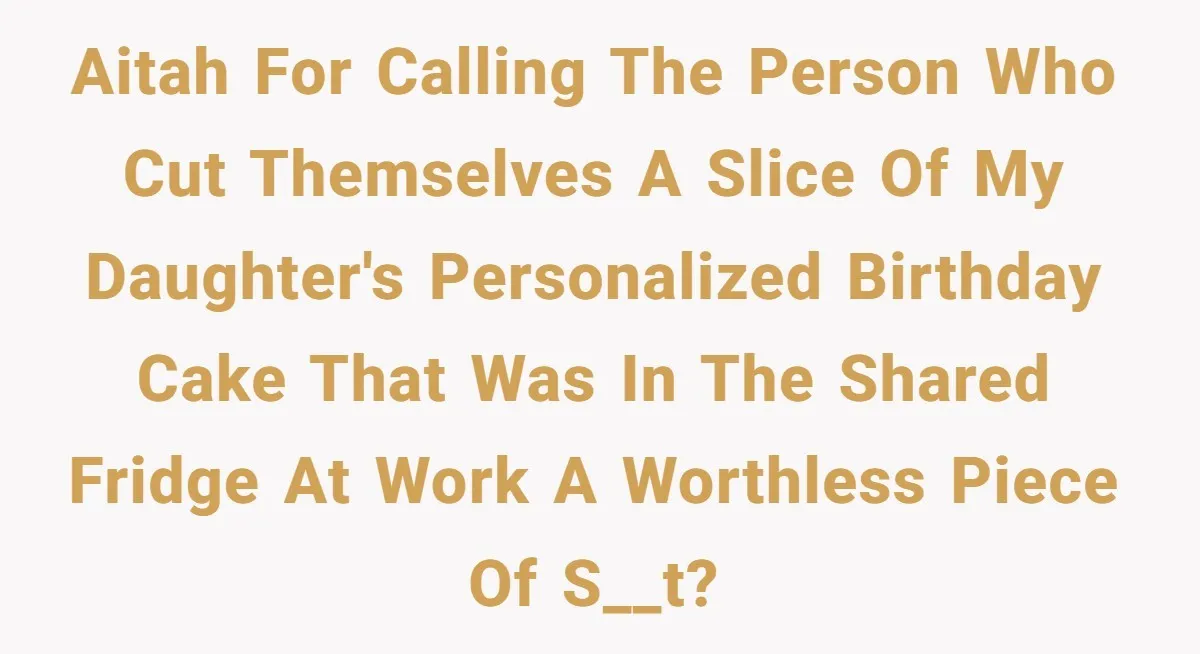 “It Was a Custom Cake!”: Employee’s Meltdown Over Stolen Food Divides The Office AITAH for calling the person who cut themselves a slice of my daughter's personalized birthday cake that was in the shared fridge at work a worthless piece of s__t?