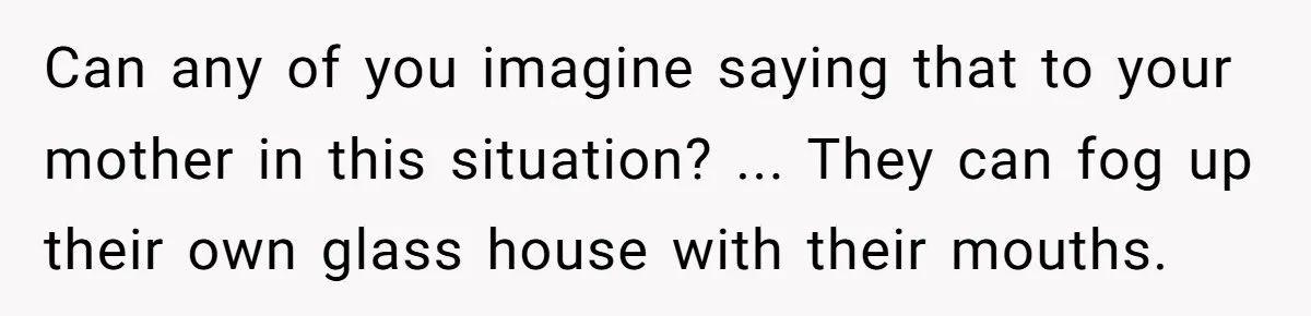 Wife Issues Ultimatum to Husband’s Mistress’s Parents: “Come Get This Baby” Can any of you imagine saying that to your mother in this situation? ... They can fog up their own glass house with their mouths.