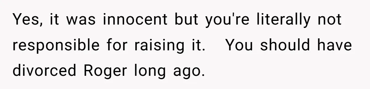 Wife Issues Ultimatum to Husband’s Mistress’s Parents: “Come Get This Baby” Yes, it was innocent but you're literally not responsible for raising it. You should have divorced Roger long ago.