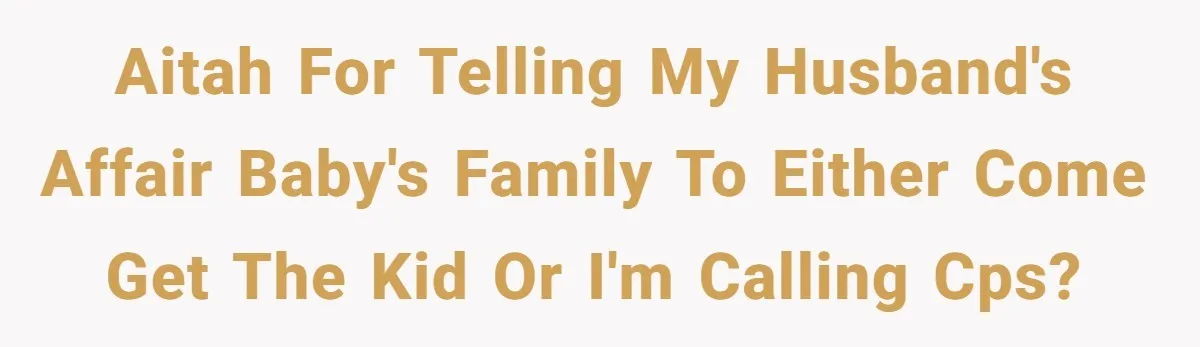Wife Issues Ultimatum to Husband’s Mistress’s Parents: “Come Get This Baby” AITAH for telling my husband's affair baby's family to either come get the kid or I'm calling CPS?