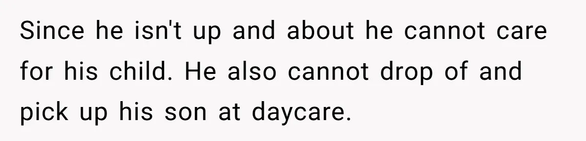 Wife Issues Ultimatum to Husband’s Mistress’s Parents: “Come Get This Baby” Since he isn't up and about he cannot care for his child. He also cannot drop of and pick up his son at daycare.