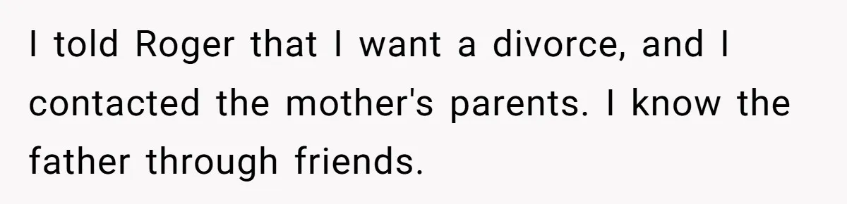 Wife Issues Ultimatum to Husband’s Mistress’s Parents: “Come Get This Baby” I told Roger that I want a divorce, and I contacted the mother's parents. I know the father through friends.