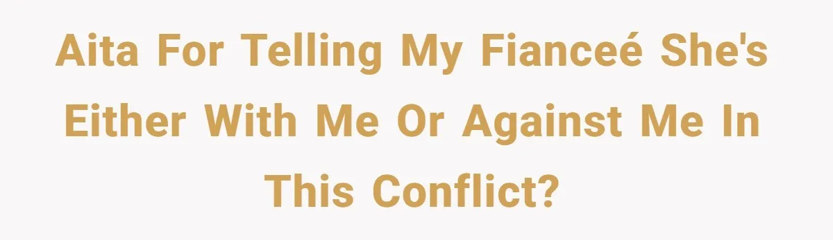 Man Forces His Fiancée To Choose Between Him And Her Parents Over Wedding Venue Dispute AITA For telling my fianceé she's either with me or against me in this conflict?