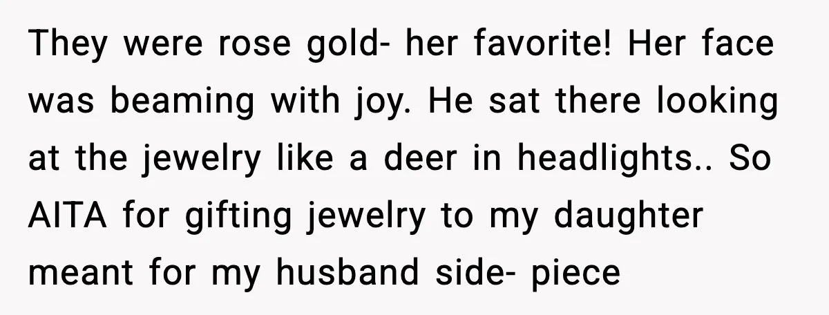 She Gifted Her Daughter The Bracelets Her Ex Bought For His Affair They were rose gold- her favorite! Her face was beaming with joy. He sat there looking at the jewelry like a deer in headlights.. So AITA for gifting jewelry to...