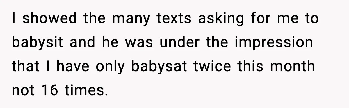 Grandma Snaps After DIL Treats Her Like a Free Nanny I showed the many texts asking for me to babysit and he was under the impression that I have only babysat twice this month not 16 times.