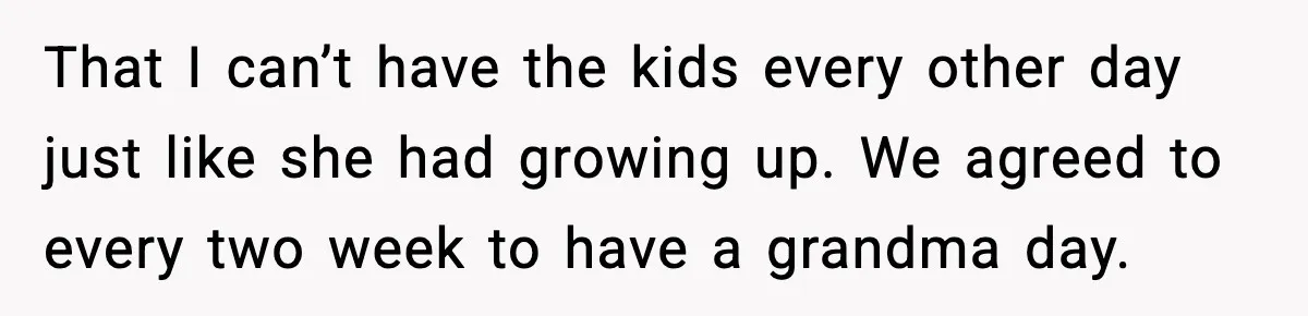 Grandma Snaps After DIL Treats Her Like a Free Nanny That I can’t have the kids every other day just like she had growing up. We agreed to every two week to have a grandma day.