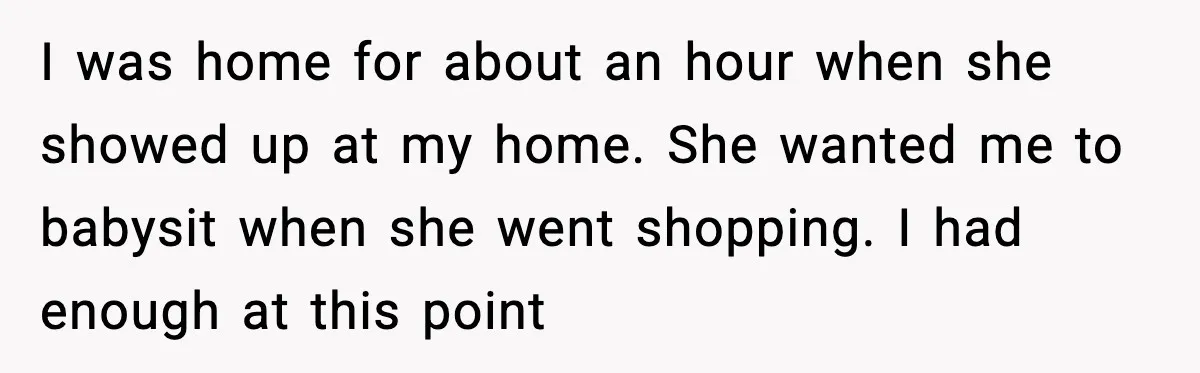 Grandma Snaps After DIL Treats Her Like a Free Nanny I was home for about an hour when she showed up at my home. She wanted me to babysit when she went shopping. I had enough at this point