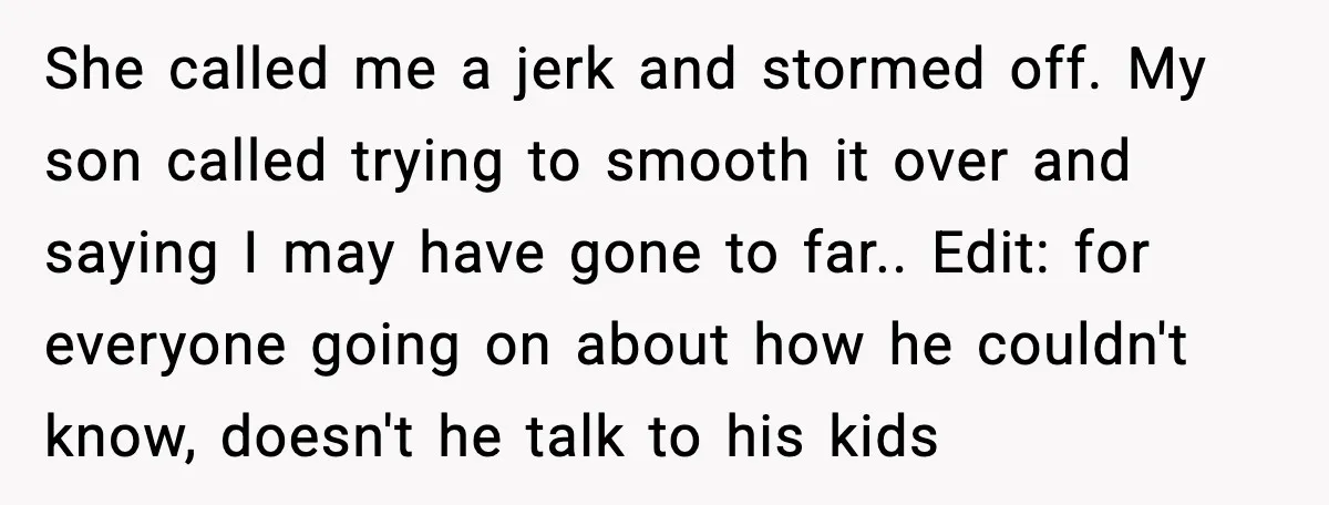 Grandma Snaps After DIL Treats Her Like a Free Nanny She called me a jerk and stormed off. My son called trying to smooth it over and saying I may have gone to far.. Edit: for everyone going on about...