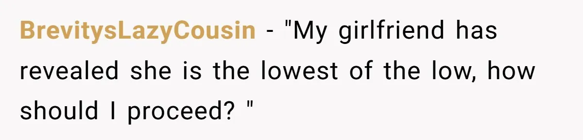 Man Dumps “Sweet” Girlfriend After She Brags About Humiliating a Special Needs Student BrevitysLazyCousin − "My girlfriend has revealed she is the lowest of the low, how should I proceed? "