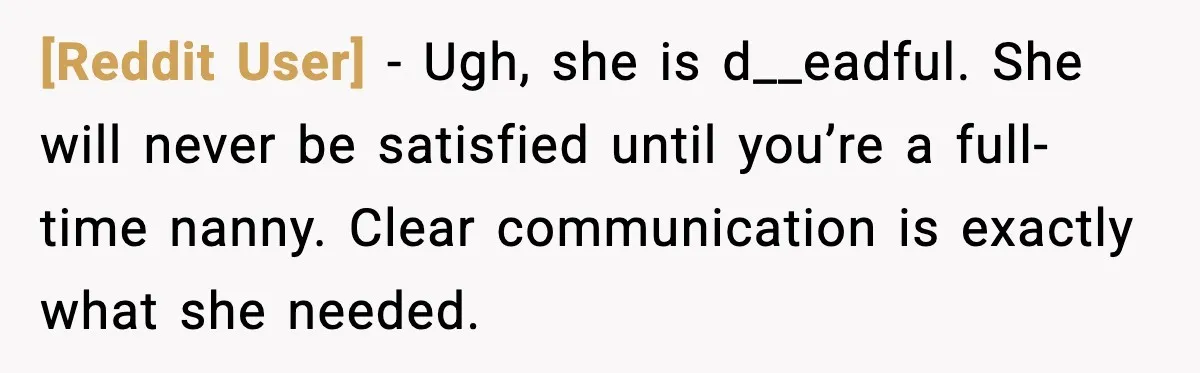 [Reddit User] - Ugh, she is d__eadful. She will never be satisfied until you’re a full-time nanny. Clear communication is exactly what she needed.
