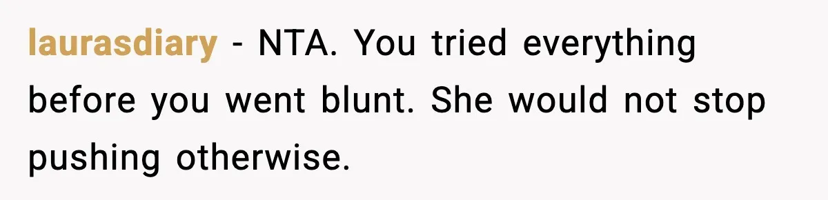 Grandma Snaps After DIL Treats Her Like a Free Nanny laurasdiary - NTA. You tried everything before you went blunt. She would not stop pushing otherwise.