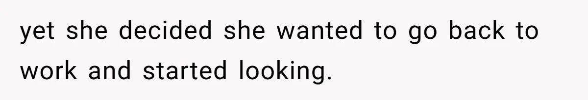 Dad Calls Girlfriend “Selfish” After She Refuses To Skip Her Job Interview To Save His Kids yet she decided she wanted to go back to work and started looking.