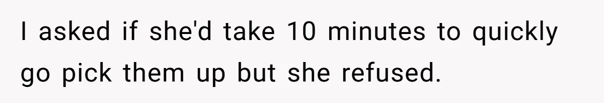 Dad Calls Girlfriend “Selfish” After She Refuses To Skip Her Job Interview To Save His Kids I asked if she'd take 10 minutes to quickly go pick them up but she refused.