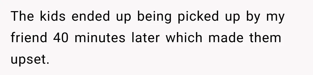 Dad Calls Girlfriend “Selfish” After She Refuses To Skip Her Job Interview To Save His Kids The kids ended up being picked up by my friend 40 minutes later which made them upset.