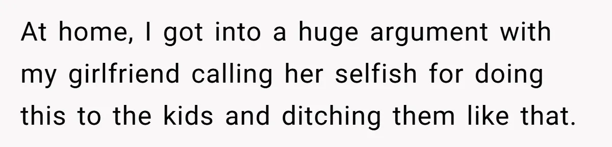 Dad Calls Girlfriend “Selfish” After She Refuses To Skip Her Job Interview To Save His Kids At home, I got into a huge argument with my girlfriend calling her selfish for doing this to the kids and ditching them like that.