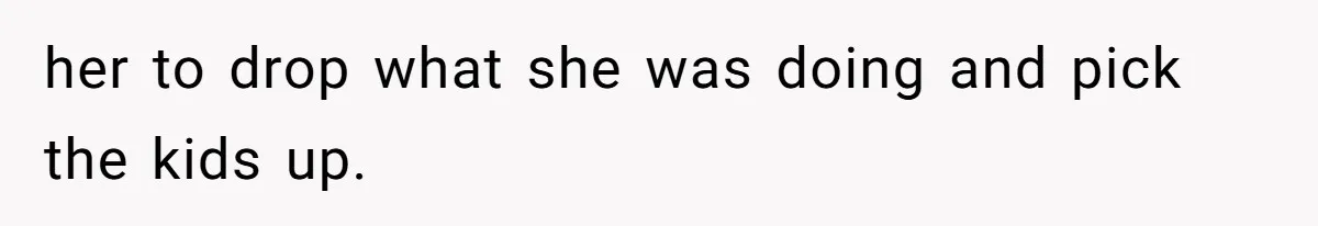 Dad Calls Girlfriend “Selfish” After She Refuses To Skip Her Job Interview To Save His Kids her to drop what she was doing and pick the kids up.