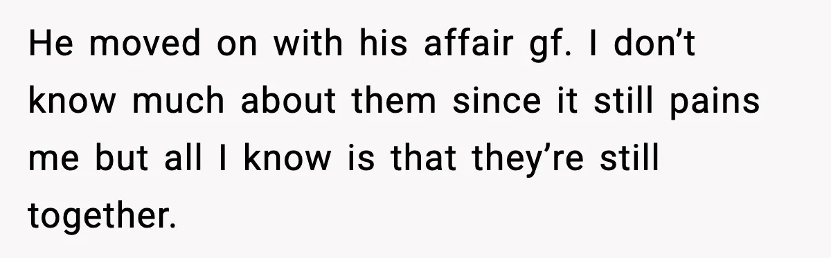 Affair Partner Says Baby Deserves That Money, Ex-Wife Says Absolutely Not He moved on with his affair gf. I don’t know much about them since it still pains me but all I know is that they’re still together.