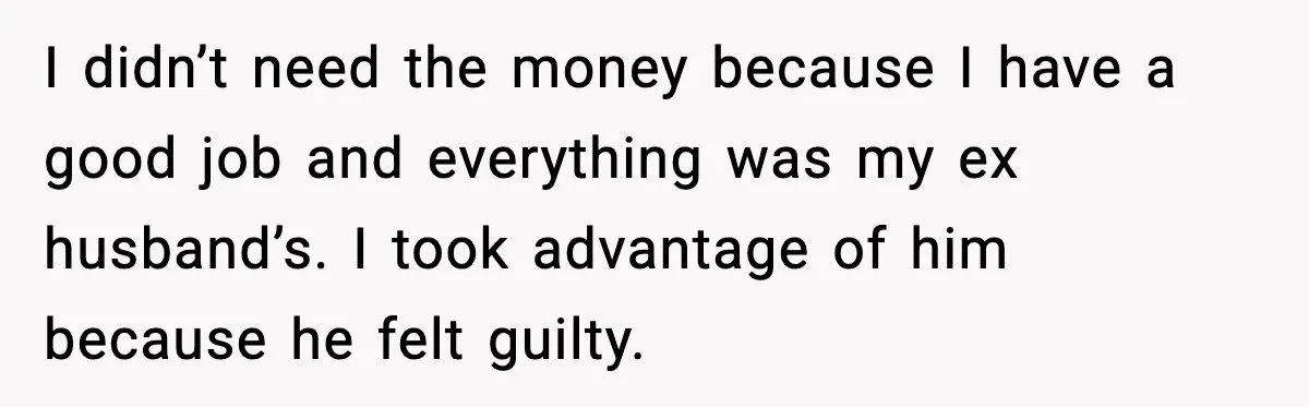 Affair Partner Says Baby Deserves That Money, Ex-Wife Says Absolutely Not I didn’t need the money because I have a good job and everything was my ex husband’s. I took advantage of him because he felt guilty.