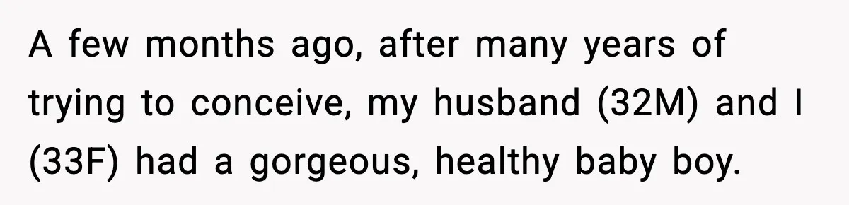 Woman Humiliates Husband's Coworker After He Calls Her Baby "Too Light" To Be His A few months ago, after many years of trying to conceive, my husband (32M) and I (33F) had a gorgeous, healthy baby boy.
