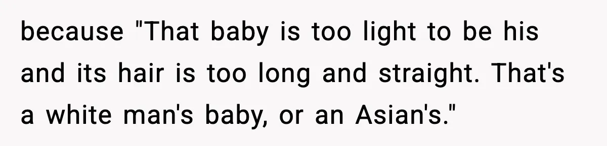 Woman Humiliates Husband's Coworker After He Calls Her Baby "Too Light" To Be His because "That baby is too light to be his and its hair is too long and straight. That's a white man's baby, or an Asian's."